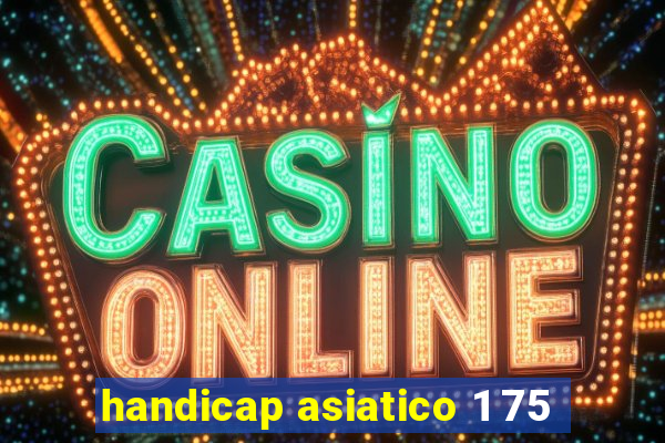 handicap asiatico 1 75